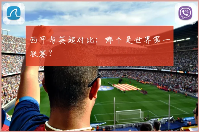 西甲与英超对比：哪个是世界第一联赛？