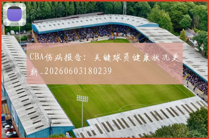 CBA伤病报告：关键球员健康状况更新_20260603180239