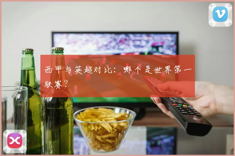 西甲与英超对比：哪个是世界第一联赛？
